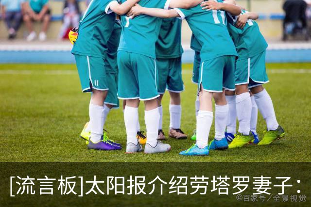 [流言板]太阳报介绍劳塔罗妻子：育有一儿一女，夫妻俩还一起开餐厅